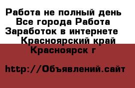 Работа не полный день - Все города Работа » Заработок в интернете   . Красноярский край,Красноярск г.